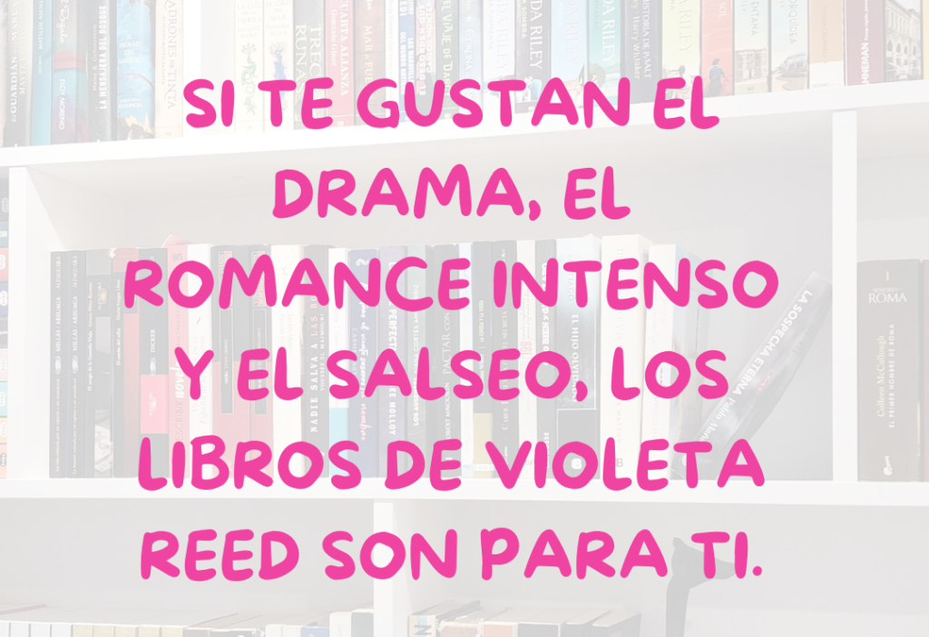 Si te gustan el drama, el romance intenso y el salseo, los libros de Violeta Reed son para ti. Orden de lectura y opinión